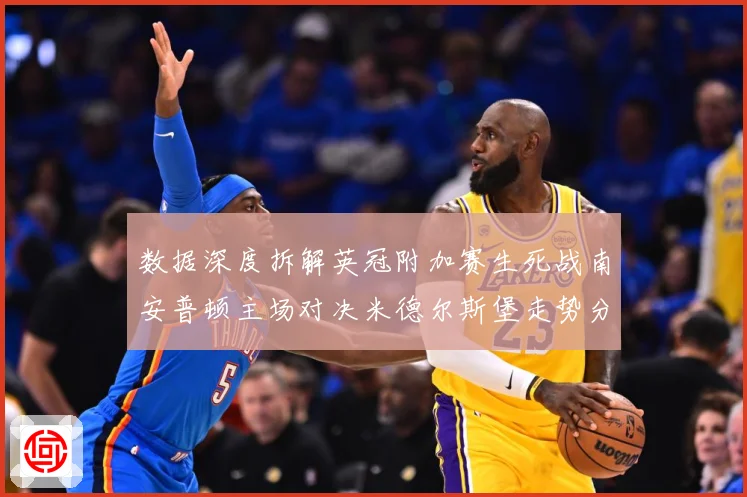 数据深度拆解英冠附加赛生死战南安普顿主场对决米德尔斯堡走势分数据研判：最新赛事动态与深度分析