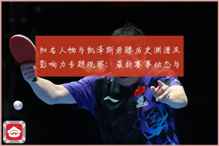 知名人物与凯泽斯劳滕历史渊源及影响力专题观察：最新赛事动态与深度分析