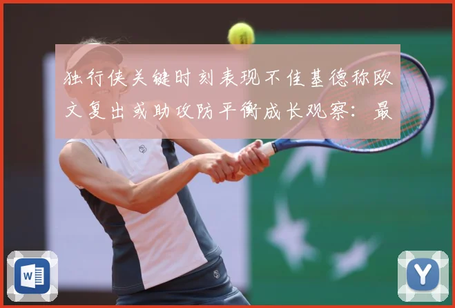 独行侠关键时刻表现不佳基德称欧文复出或助攻防平衡成长观察：最新赛事动态与深度分析