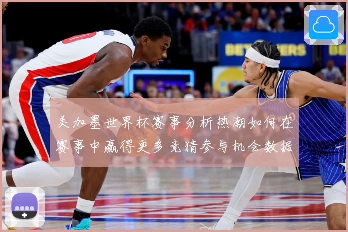 美加墨世界杯赛事分析热潮如何在赛事中赢得更多竞猜参与机会数据研判：最新赛事动态与深度分析