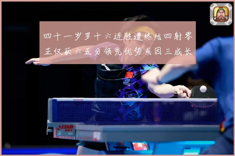 四十一岁罗十六连胜遭终结四射零正仅获六五分领先优势或因三成长观察：最新赛事动态与深度分析