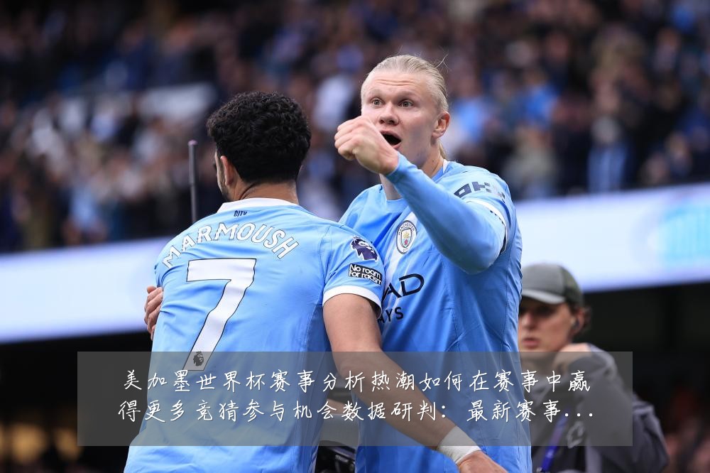 美加墨世界杯赛事分析热潮如何在赛事中赢得更多竞猜参与机会数据研判:最新赛事动态与深度分析