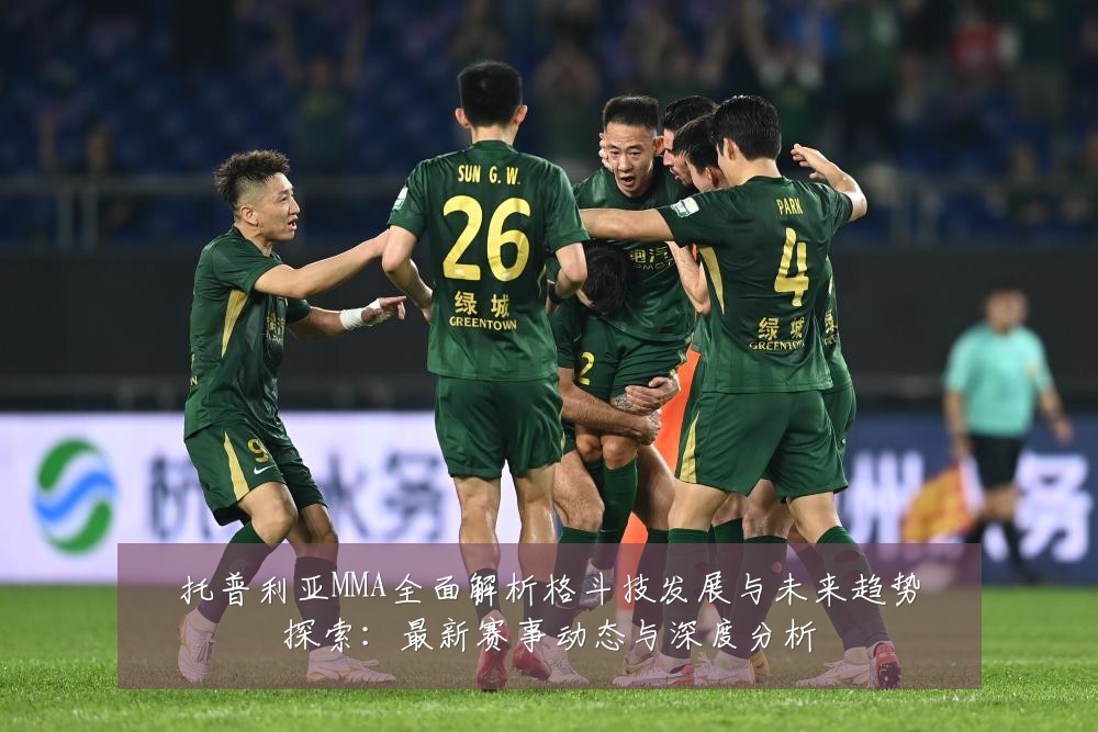 托普利亚MMA全面解析格斗技发展与未来趋势探索:最新赛事动态与深度分析