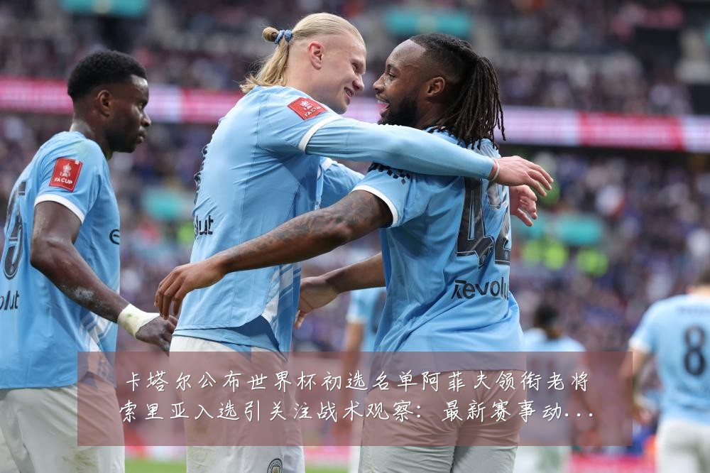 卡塔尔公布世界杯初选名单阿菲夫领衔老将索里亚入选引关注战术观察:最新赛事动态与深度分析