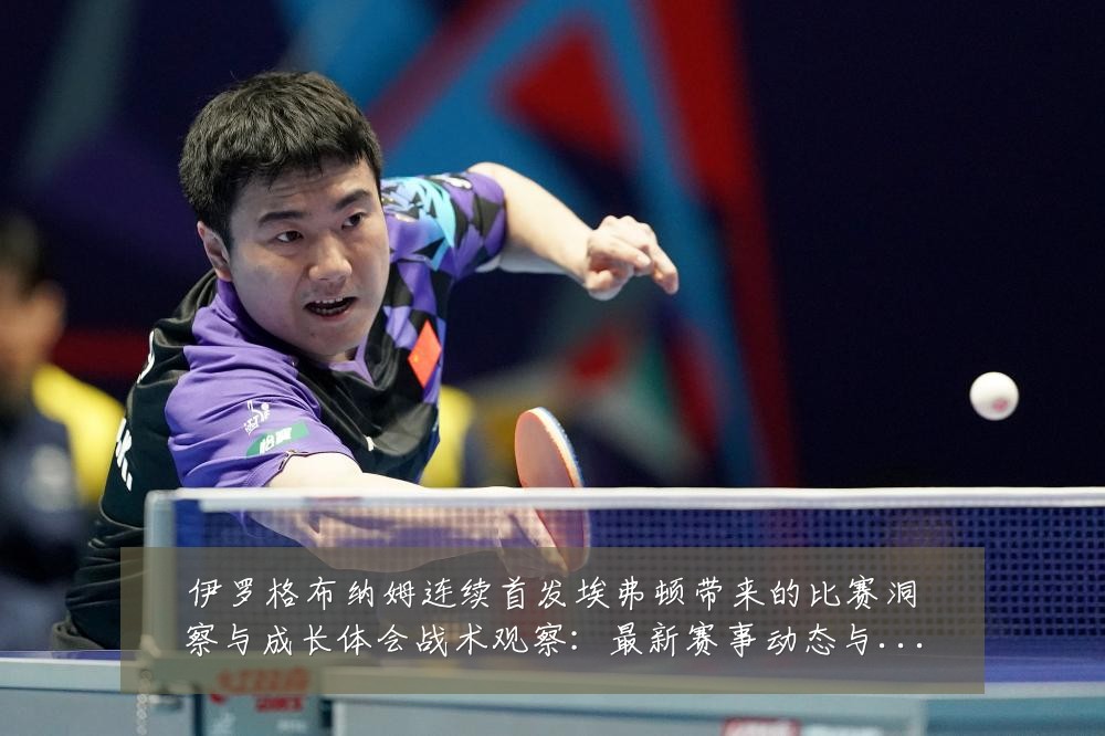 伊罗格布纳姆连续首发埃弗顿带来的比赛洞察与成长体会战术观察:最新赛事动态与深度分析