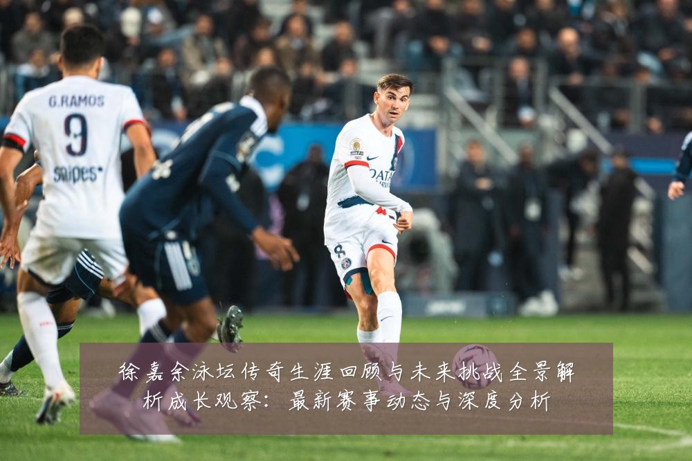 徐嘉余泳坛传奇生涯回顾与未来挑战全景解析成长观察:最新赛事动态与深度分析
