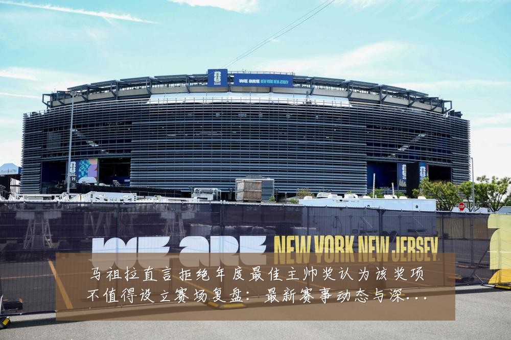 马祖拉直言拒绝年度最佳主帅奖认为该奖项不值得设立赛场复盘:最新赛事动态与深度分析