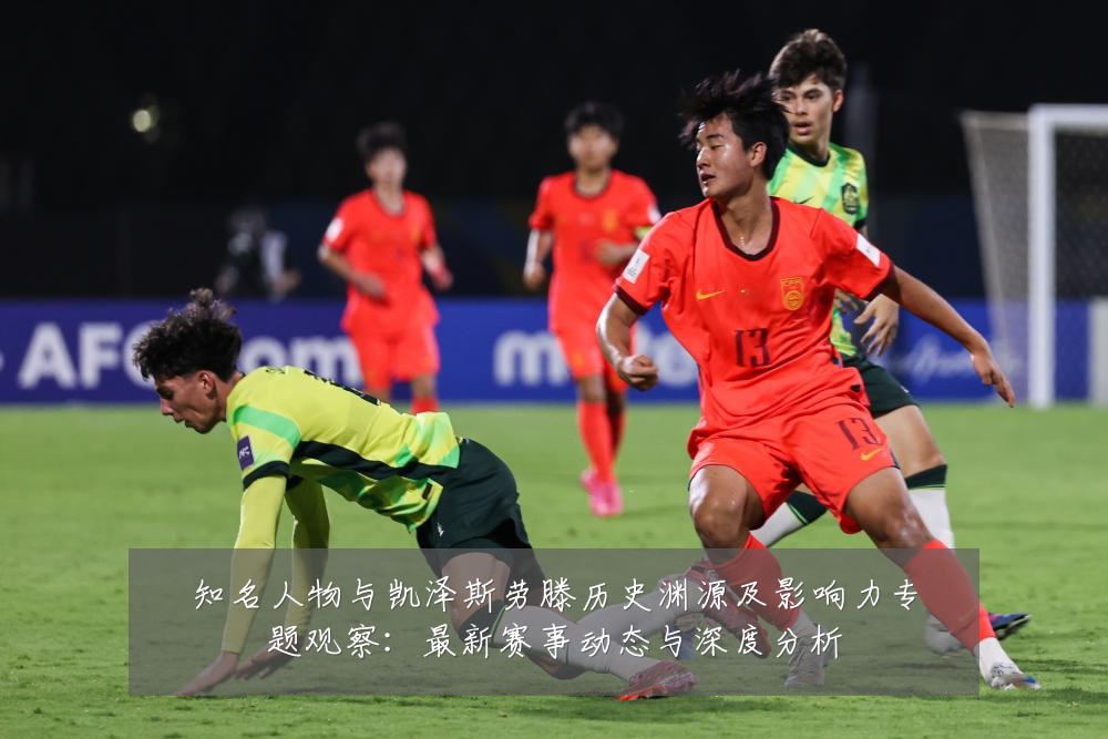 知名人物与凯泽斯劳滕历史渊源及影响力专题观察:最新赛事动态与深度分析